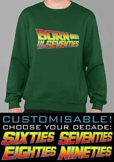 Born in the... (CHOOSE YOUR DECADE!) Sweatshirt  - Off World Tees